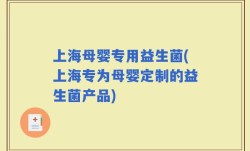 上海母婴专用益生菌(上海专为母婴定制的益生菌产品)