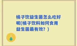 橘子饮益生菌怎么吃好呢(橘子饮料如何食用益生菌最有效？)