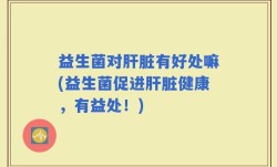 益生菌对肝脏有好处嘛(益生菌促进肝脏健康，有益处！)