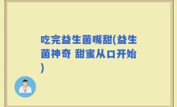 吃完益生菌嘴甜(益生菌神奇 甜蜜从口开始)