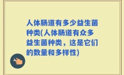 人体肠道有多少益生菌种类(人体肠道有众多益生菌种类，这是它们的数量和多样性)