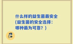 什么样的益生菌最安全(益生菌的安全选择：哪种最为可靠？)