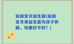 能颖宝贝益生菌(能颖宝贝用益生菌为孩子养肠，效果好不好？)
