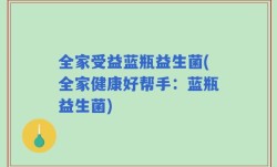 全家受益蓝瓶益生菌(全家健康好帮手：蓝瓶益生菌)