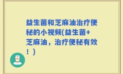 益生菌和芝麻油治疗便秘的小视频(益生菌+芝麻油，治疗便秘有效！)