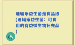 迪辅乐益生菌是食品级(迪辅乐益生菌：可食用的有益微生物补充品)