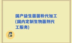 国产益生菌菌粉代加工(国内定制生物菌剂代工服务)