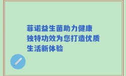 菲诺益生菌助力健康 独特功效为您打造优质生活新体验