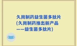 久岗制药益生菌多肽片(久岗制药推出新产品——益生菌多肽片)