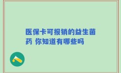 医保卡可报销的益生菌药 你知道有哪些吗