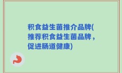积食益生菌推介品牌(推荐积食益生菌品牌，促进肠道健康)