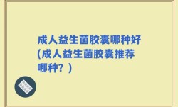成人益生菌胶囊哪种好(成人益生菌胶囊推荐哪种？)