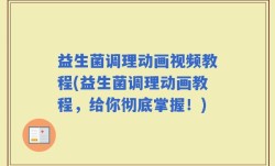 益生菌调理动画视频教程(益生菌调理动画教程，给你彻底掌握！)