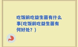 吃饭前吃益生菌有什么事(吃饭前吃益生菌有何好处？)