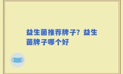益生菌推荐牌子？益生菌牌子哪个好