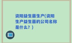 资阳益生菌生产(资阳生产益生菌的公司名称是什么？)
