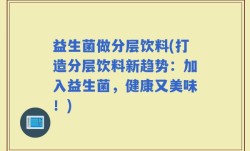 益生菌做分层饮料(打造分层饮料新趋势：加入益生菌，健康又美味！)