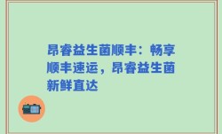 昂睿益生菌顺丰：畅享顺丰速运，昂睿益生菌新鲜直达