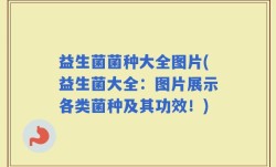 益生菌菌种大全图片(益生菌大全：图片展示各类菌种及其功效！)