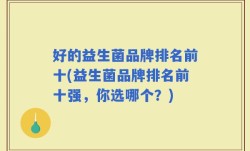 好的益生菌品牌排名前十(益生菌品牌排名前十强，你选哪个？)