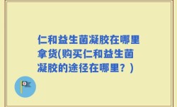 仁和益生菌凝胶在哪里拿货(购买仁和益生菌凝胶的途径在哪里？)