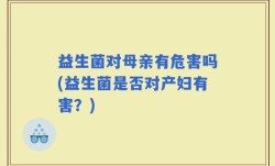 益生菌对母亲有危害吗(益生菌是否对产妇有害？)