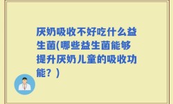 厌奶吸收不好吃什么益生菌(哪些益生菌能够提升厌奶儿童的吸收功能？)