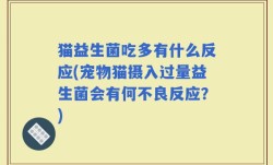 猫益生菌吃多有什么反应(宠物猫摄入过量益生菌会有何不良反应？)