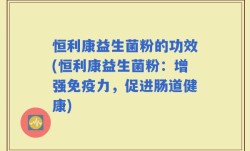 恒利康益生菌粉的功效(恒利康益生菌粉：增强免疫力，促进肠道健康)