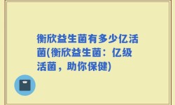 衡欣益生菌有多少亿活菌(衡欣益生菌：亿级活菌，助你保健)