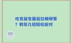 吃完益生菌后拉稀频繁？教你几招轻松应对