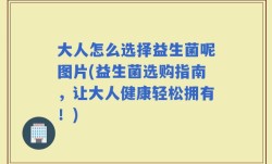 大人怎么选择益生菌呢图片(益生菌选购指南，让大人健康轻松拥有！)