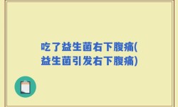 吃了益生菌右下腹痛(益生菌引发右下腹痛)