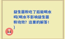 益生菌粉吃了后能喝水吗(喝水不影响益生菌粉功效？这里的解答！)