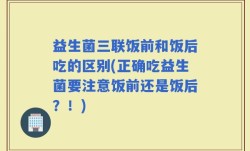 益生菌三联饭前和饭后吃的区别(正确吃益生菌要注意饭前还是饭后？！)
