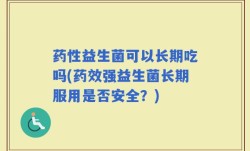 药性益生菌可以长期吃吗(药效强益生菌长期服用是否安全？)