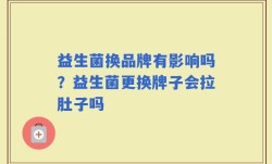 益生菌换品牌有影响吗？益生菌更换牌子会拉肚子吗