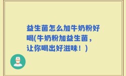 益生菌怎么加牛奶粉好喝(牛奶粉加益生菌，让你喝出好滋味！)