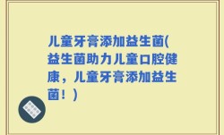 儿童牙膏添加益生菌(益生菌助力儿童口腔健康，儿童牙膏添加益生菌！)