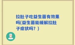 拉肚子吃益生菌有效果吗(益生菌能缓解拉肚子症状吗？)