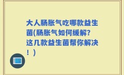 大人肠胀气吃哪款益生菌(肠胀气如何缓解？这几款益生菌帮你解决！)
