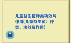 儿童益生菌种类功效与作用(儿童益生菌：种类、功效及作用)