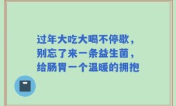 过年大吃大喝不停歇，别忘了来一条益生菌，给肠胃一个温暖的拥抱
