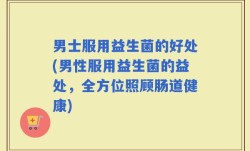 男士服用益生菌的好处(男性服用益生菌的益处，全方位照顾肠道健康)