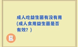 成人吃益生菌有没有用(成人食用益生菌是否有效？)