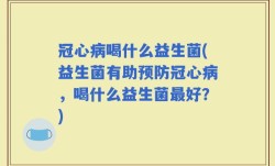 冠心病喝什么益生菌(益生菌有助预防冠心病，喝什么益生菌最好？)