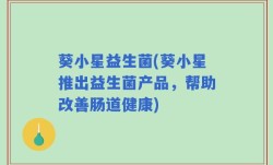葵小星益生菌(葵小星推出益生菌产品，帮助改善肠道健康)