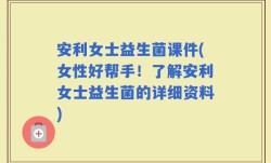 安利女士益生菌课件(女性好帮手！了解安利女士益生菌的详细资料)