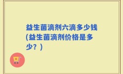 益生菌滴剂六滴多少钱(益生菌滴剂价格是多少？)