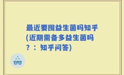 最近要囤益生菌吗知乎(近期需备多益生菌吗？：知乎问答)